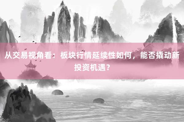 从交易视角看：板块行情延续性如何，能否撬动新投资机遇？