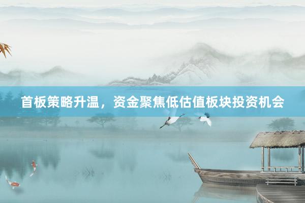 首板策略升温，资金聚焦低估值板块投资机会