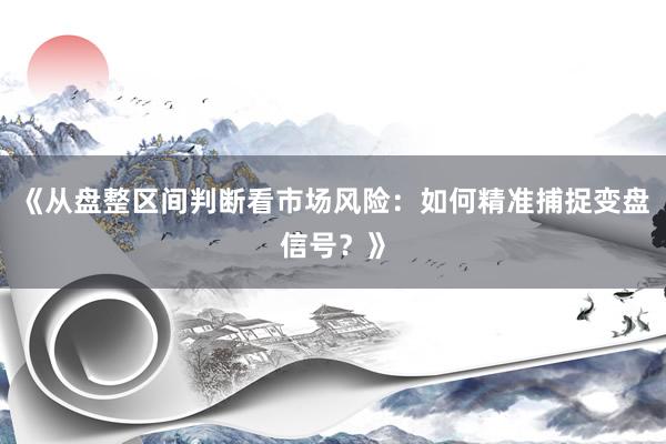 《从盘整区间判断看市场风险：如何精准捕捉变盘信号？》