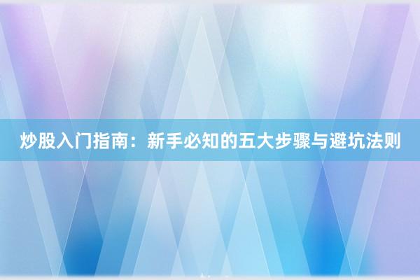 炒股入门指南:新手必知的五大步骤与避坑法则