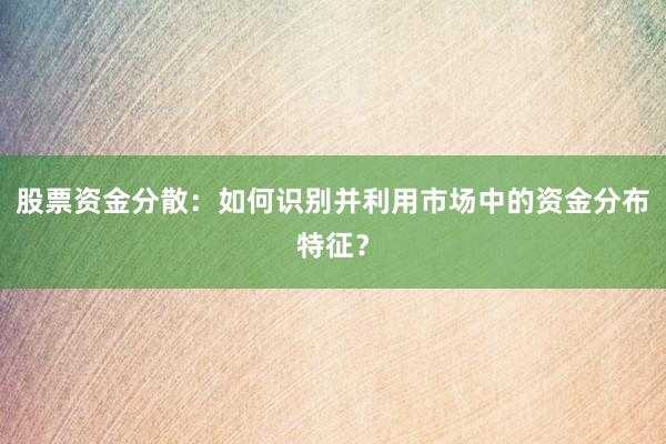 股票资金分散：如何识别并利用市场中的资金分布特征？