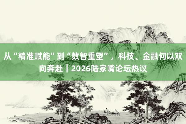 从“精准赋能”到“数智重塑”，科技、金融何以双向奔赴｜2026陆家嘴论坛热议