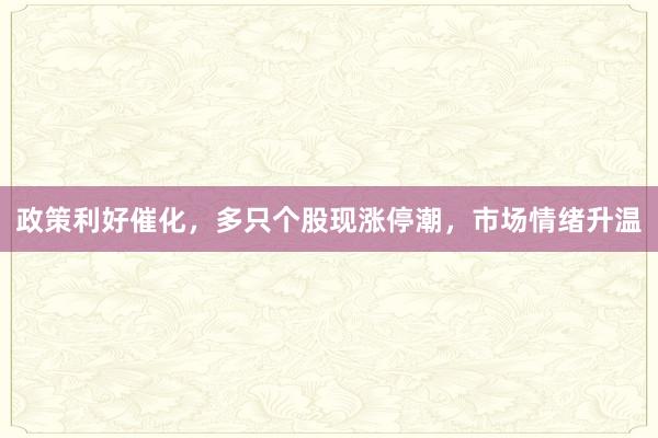 政策利好催化，多只个股现涨停潮，市场情绪升温