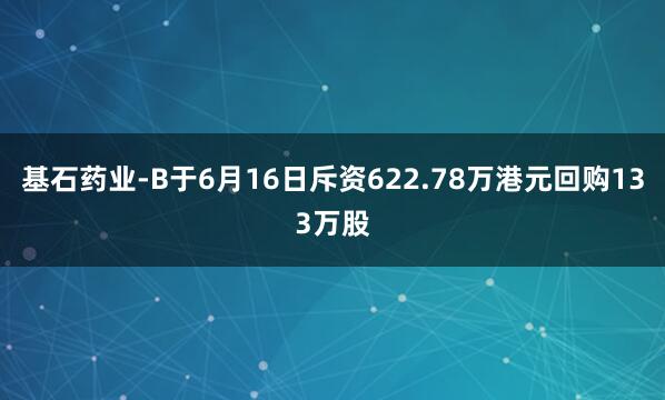 基石药业-B于6月16日斥资622.78万港元回购133万股