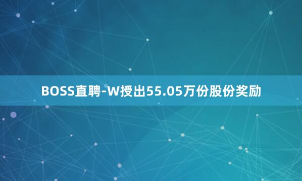 BOSS直聘-W授出55.05万份股份奖励