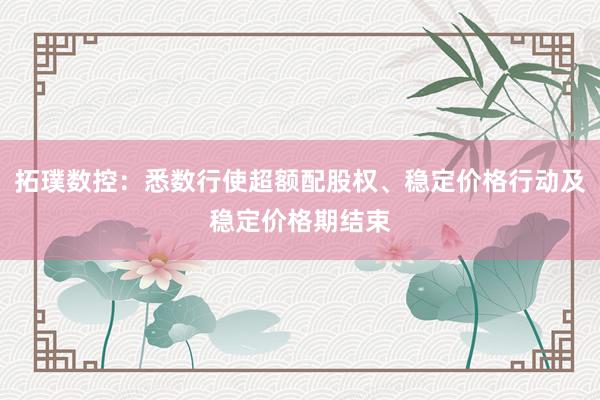 拓璞数控：悉数行使超额配股权、稳定价格行动及稳定价格期结束