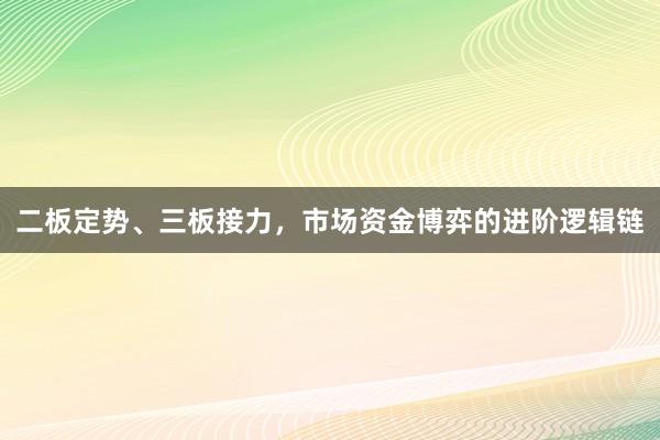 二板定势、三板接力，市场资金博弈的进阶逻辑链
