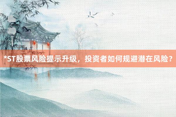 *ST股票风险提示升级，投资者如何规避潜在风险？