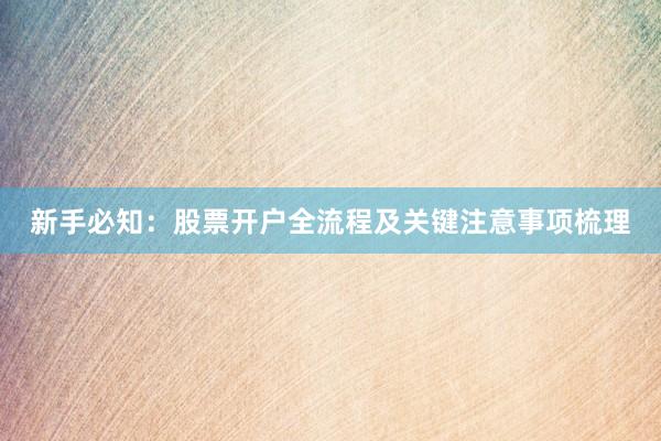 新手必知：股票开户全流程及关键注意事项梳理