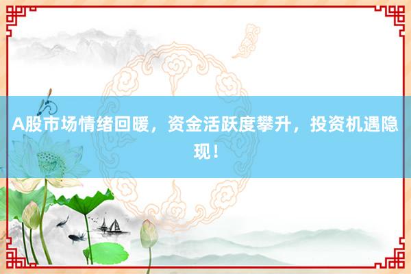A股市场情绪回暖，资金活跃度攀升，投资机遇隐现！
