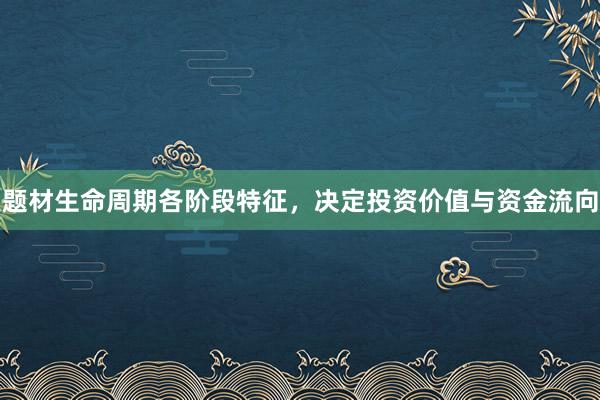题材生命周期各阶段特征，决定投资价值与资金流向