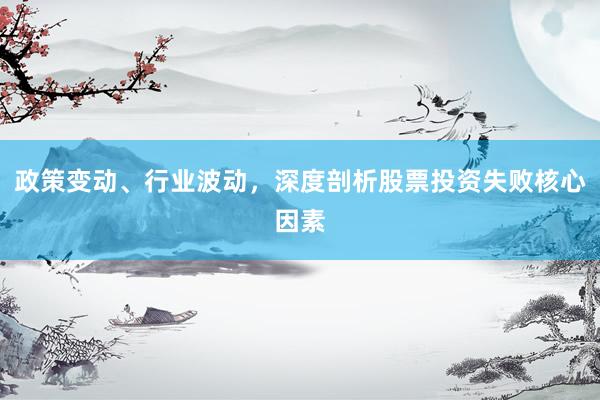 政策变动、行业波动，深度剖析股票投资失败核心因素