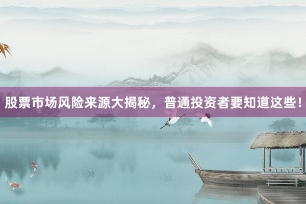 股票市场风险来源大揭秘，普通投资者要知道这些！
