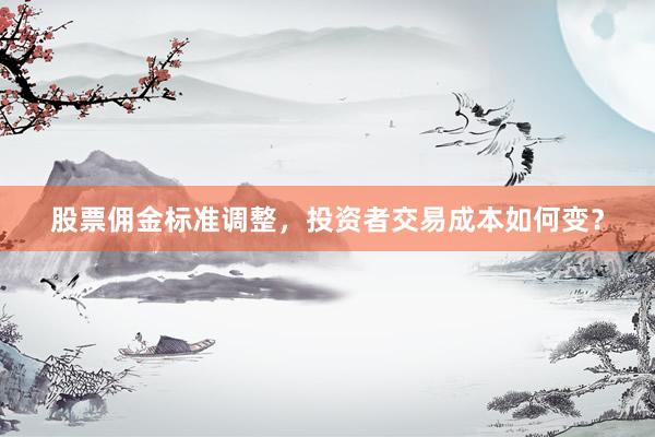 股票佣金标准调整，投资者交易成本如何变？