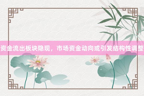 资金流出板块隐现，市场资金动向或引发结构性调整