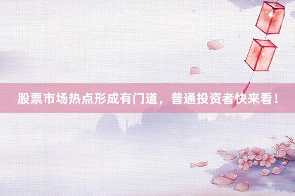 股票市场热点形成有门道，普通投资者快来看！