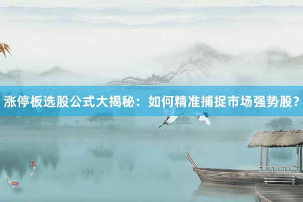 涨停板选股公式大揭秘：如何精准捕捉市场强势股？
