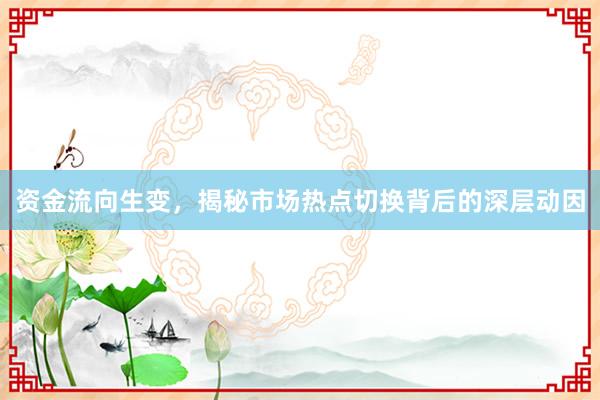 资金流向生变，揭秘市场热点切换背后的深层动因