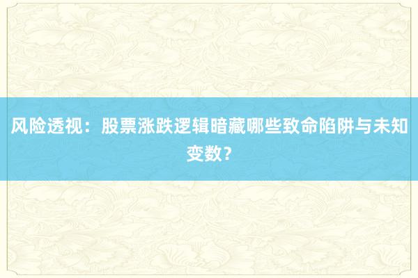 风险透视：股票涨跌逻辑暗藏哪些致命陷阱与未知变数？