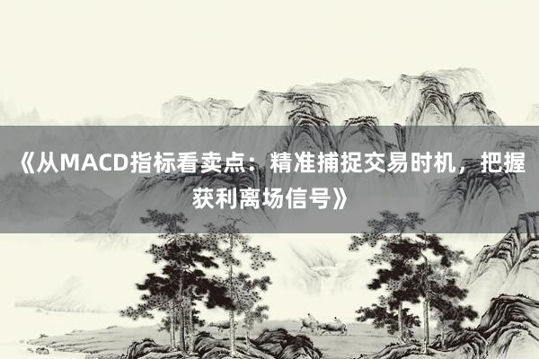 《从MACD指标看卖点：精准捕捉交易时机，把握获利离场信号》