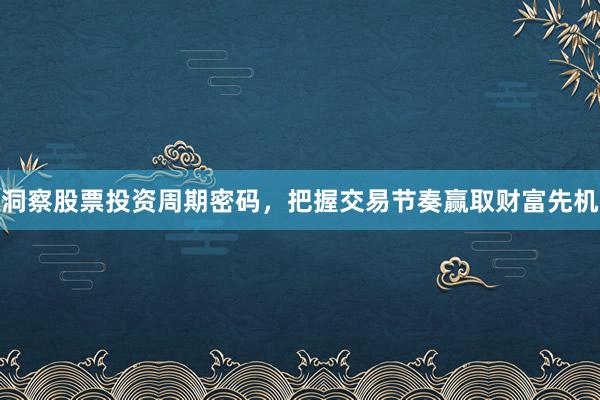 洞察股票投资周期密码，把握交易节奏赢取财富先机