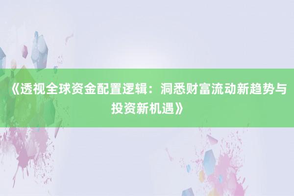 《透视全球资金配置逻辑：洞悉财富流动新趋势与投资新机遇》