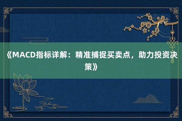 《MACD指标详解：精准捕捉买卖点，助力投资决策》