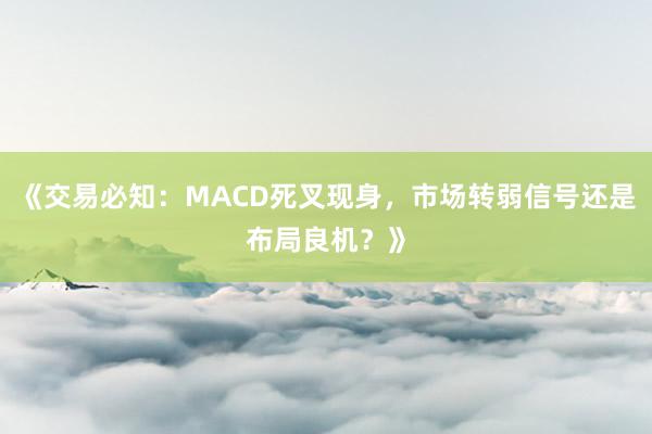 《交易必知：MACD死叉现身，市场转弱信号还是布局良机？》
