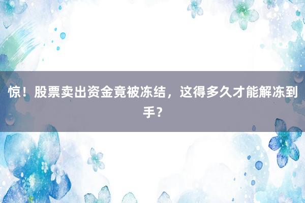 惊！股票卖出资金竟被冻结，这得多久才能解冻到手？