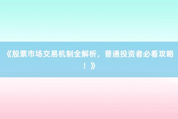 《股票市场交易机制全解析，普通投资者必看攻略！》