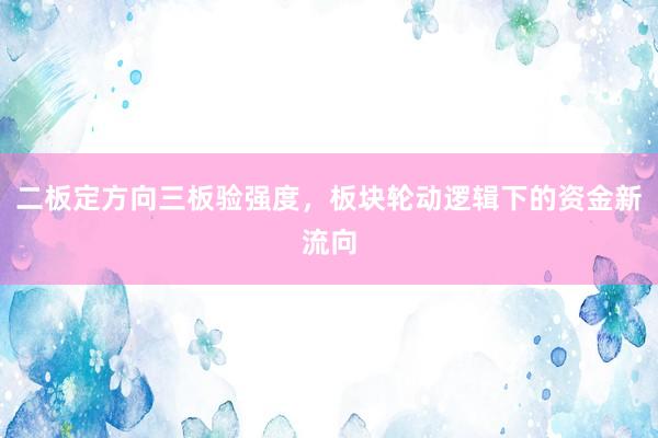 二板定方向三板验强度，板块轮动逻辑下的资金新流向