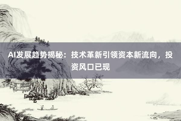 AI发展趋势揭秘：技术革新引领资本新流向，投资风口已现