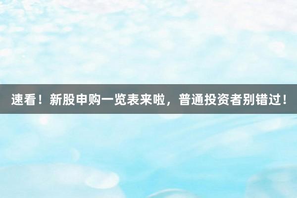 速看！新股申购一览表来啦，普通投资者别错过！