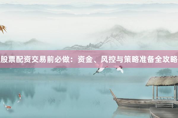 股票配资交易前必做：资金、风控与策略准备全攻略
