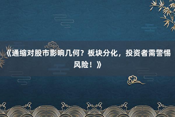 《通缩对股市影响几何？板块分化，投资者需警惕风险！》
