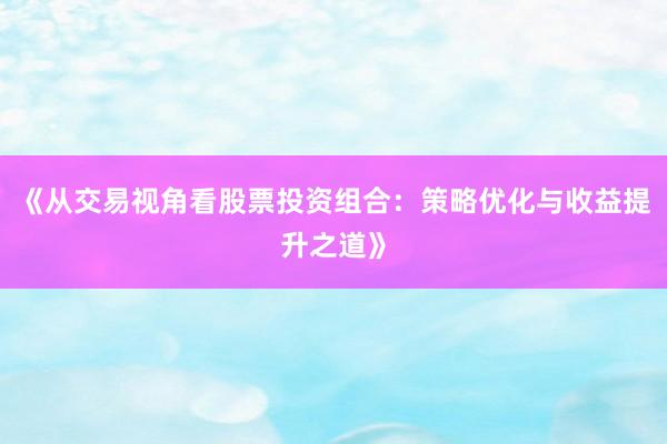 《从交易视角看股票投资组合：策略优化与收益提升之道》