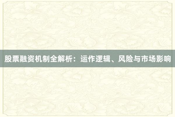 股票融资机制全解析：运作逻辑、风险与市场影响