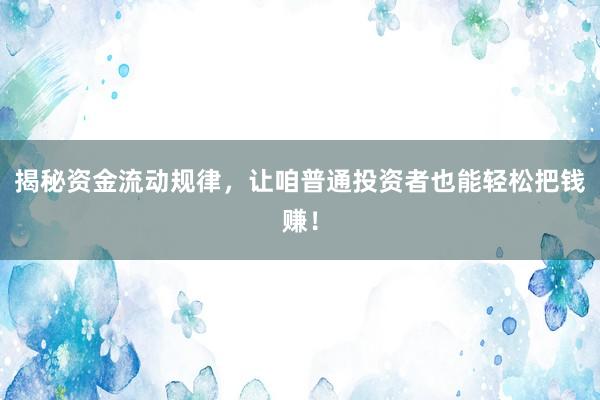 揭秘资金流动规律，让咱普通投资者也能轻松把钱赚！