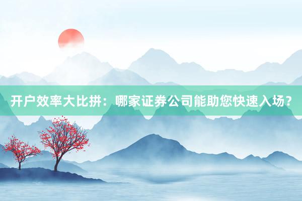 开户效率大比拼：哪家证券公司能助您快速入场？