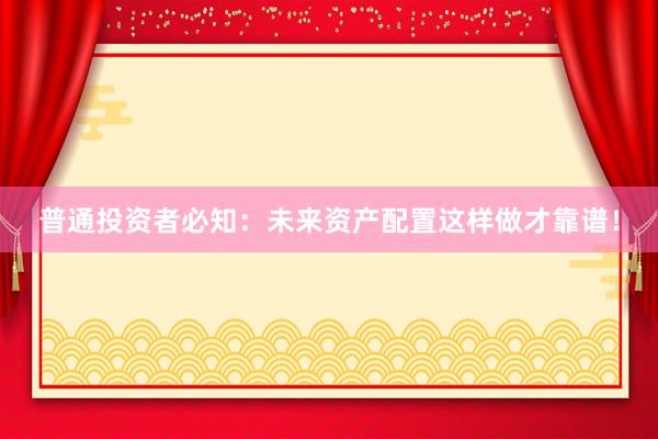 普通投资者必知：未来资产配置这样做才靠谱！