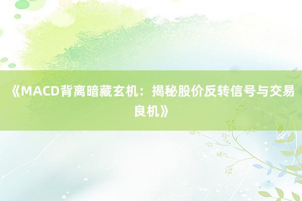 《MACD背离暗藏玄机：揭秘股价反转信号与交易良机》