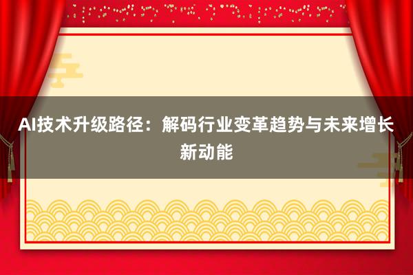AI技术升级路径：解码行业变革趋势与未来增长新动能