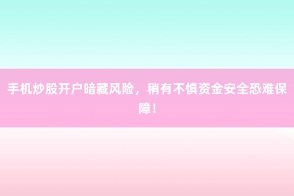 手机炒股开户暗藏风险，稍有不慎资金安全恐难保障！
