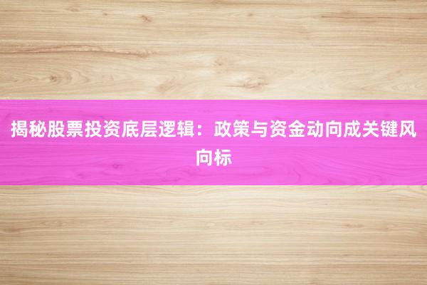 揭秘股票投资底层逻辑：政策与资金动向成关键风向标