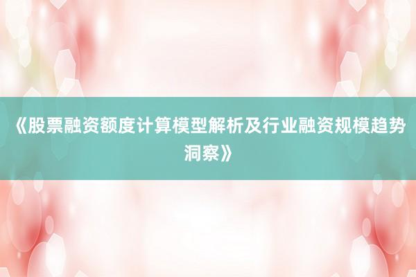 《股票融资额度计算模型解析及行业融资规模趋势洞察》