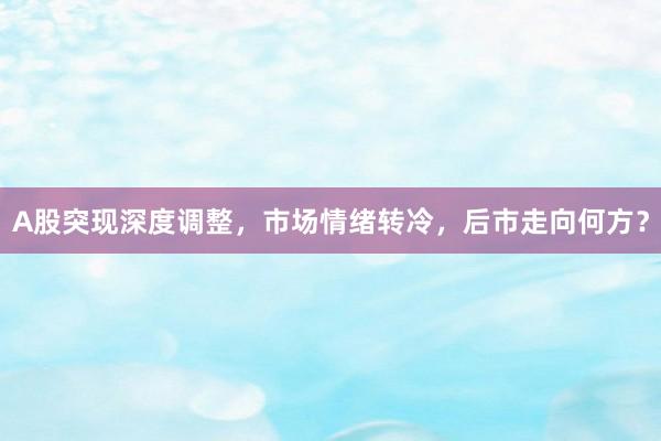A股突现深度调整，市场情绪转冷，后市走向何方？