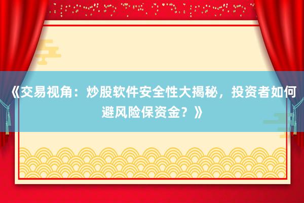 《交易视角：炒股软件安全性大揭秘，<a href=