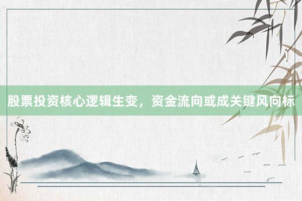 股票投资核心逻辑生变，资金流向或成关键风向标