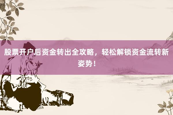 股票开户后资金转出全攻略，轻松解锁资金流转新姿势！