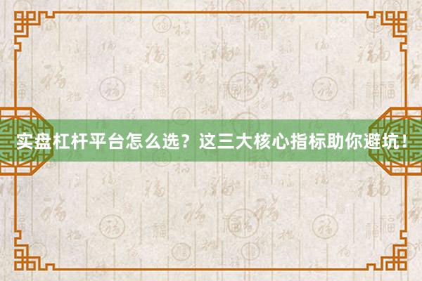 实盘杠杆平台怎么选？这三大核心指标助你避坑！